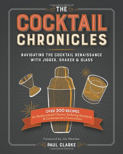 The Cocktail Chronicles: Navigating the Cocktail Renaissance with Jigger, Shaker &amp; Glass by Paul Clarke