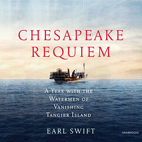 Chesapeake Requiem: A Year with the Watermen of Vanishing Tangier Island by Earl Swift
