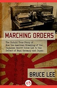 Marching Orders: The Untold Story of How the American Breaking of the Japanese Secret Codes Led to the Defeat of Nazi Germany and Japan