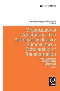 Organizational Generativity: The Appreciative Inquiry Summit and a Scholarship of Transformation: The Appreciate Inquiry Summit and a Scholarship of Transformation ... (Advances in Appreciative Inquiry Book 4)