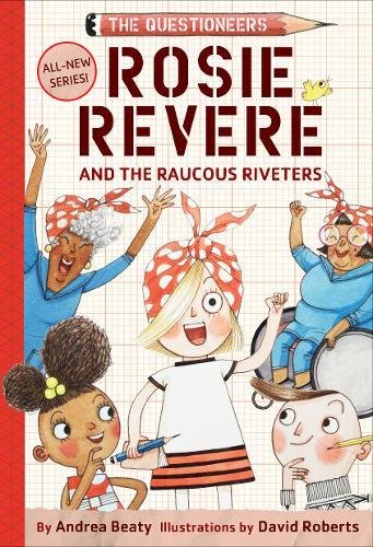 Rosie Revere and the Raucous Riveters: The Questioneers Book #1 by Andrea Beaty