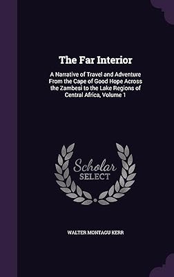 The Far Interior: A Narrative of Travel and Adventure From the Cape of Good Hope Across the Zambesi to the Lake Regions of Central Africa, Volume 1