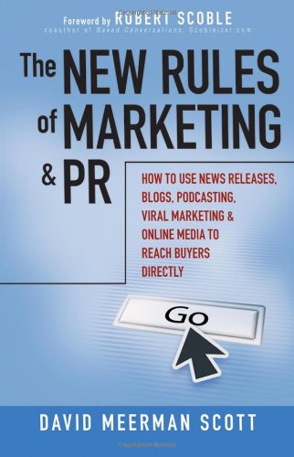 The New Rules of Marketing and PR: How to Use News Releases, Blogs, Podcasting, Viral Marketing and Online Media to Reach Buyers Directly by David Meerman Scott