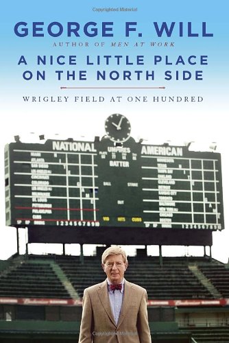 A Nice Little Place on the North Side: Wrigley Field at One Hundred by George Will