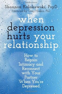 When Depression Hurts Your Relationship: How to Regain Intimacy and Reconnect with Your Partner When Youre Depressed