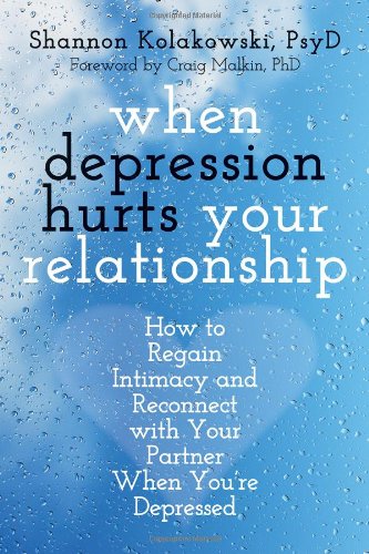 When Depression Hurts Your Relationship: How to Regain Intimacy and Reconnect with Your Partner When Youre Depressed by Shannon Kolakowski PsyD