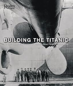 Building the Titanic: An Epic Tale of the Creation of History's Most Famous Ocean Liner
