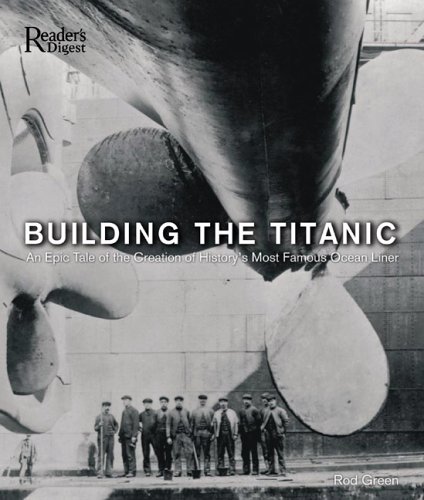 Building the Titanic: An Epic Tale of the Creation of History's Most Famous Ocean Liner by Rod Green