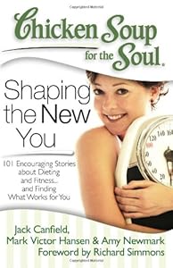 Chicken Soup for the Soul: Shaping the New You: 101 Encouraging Stories about Dieting and Fitness... and Finding What Works for You