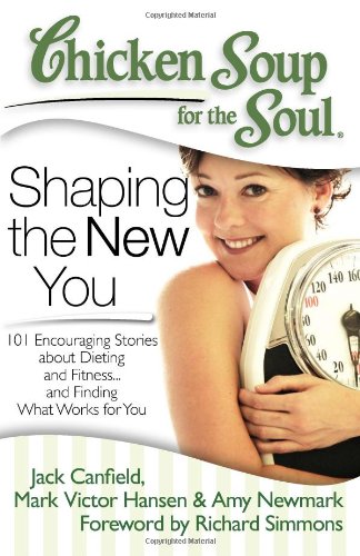 Chicken Soup for the Soul: Shaping the New You: 101 Encouraging Stories about Dieting and Fitness... and Finding What Works for You by Amy Newmark