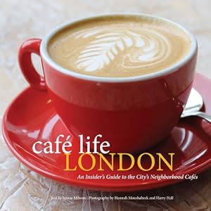 Cafe Life London: An Insider's Guide to the City's Neighborhood Cafes by Jennie Milsom