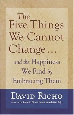 The Five Things We Cannot Change: And the Happiness We Find by Embracing Them