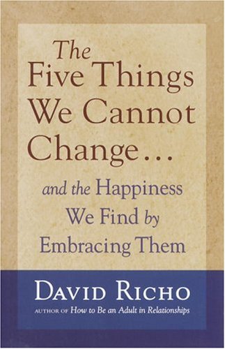 The Five Things We Cannot Change: And the Happiness We Find by Embracing Them by David Richo