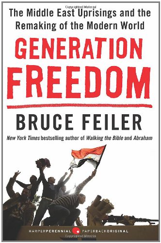 Generation Freedom: The Middle East Uprisings and the Remaking of the Modern World by Bruce Feiler