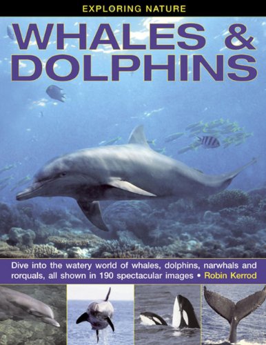 Exploring Nature: Whales &amp; Dolphins: Dive Into the Watery World of Whales, Dolphins, Narwhals and Rorquals, All Shown in 190 Spectacular Images by Robin Kerrod