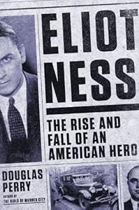 Eliot Ness: The Rise and Fall of an American Hero