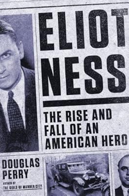 Eliot Ness: The Rise and Fall of an American Hero