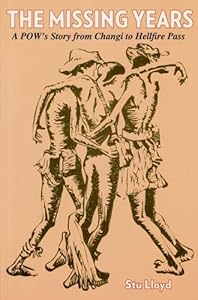 The Missing Years: A PoW's Story from Changi to Hellfire Pass, 1942-45 by Stu Lloyd