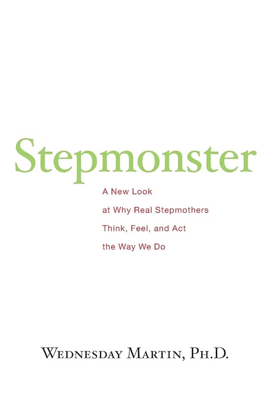 Stepmonster: A New Look at Why Real Stepmothers Think, Feel, and Act the Way We Do by Wednesday Martin Ph.D.