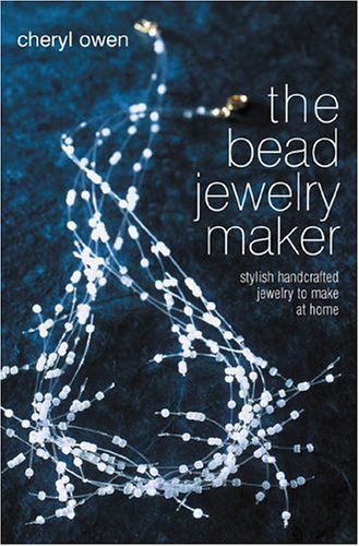 The Bead Jewelry Maker: Stylish Handcrafted Jewelry to Make at Home by Cheryl Owen