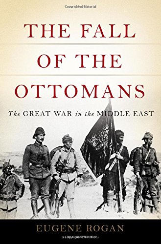 The Fall of the Ottomans: The Great War in the Middle East by Eugene Rogan