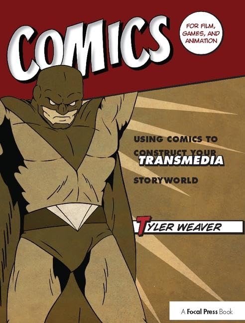 Comics for Film, Games, and Animation: Using Comics to Construct Your Transmedia Storyworld by Tyler Weaver