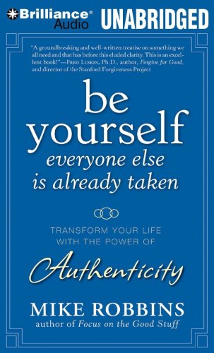 Be Yourself, Everyone Else is Already Taken: Transform Your Life With the Power of Authenticity by Mike Robbins