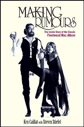 Making Rumours: The Inside Story of the Classic Fleetwood Mac Album by Ken Caillat