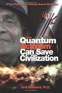 How Quantum Activism Can Save Civilization: A Few People Can Change Human Evolution by Amit Goswami