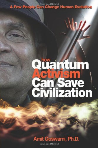 How Quantum Activism Can Save Civilization: A Few People Can Change Human Evolution by Amit Goswami