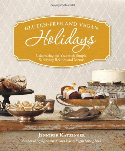 Gluten-Free and Vegan Holidays: Celebrating the Year with Simple, Satisfying Recipes and Menus by Jennifer Katzinger