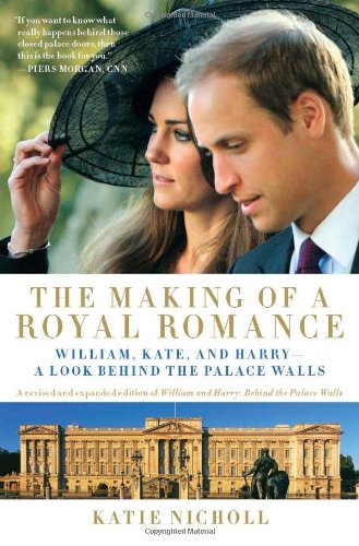 The Making of a Royal Romance: William, Kate, and Harry--A Look Behind the Palace Walls (A revised and expanded edition of William and Harry: Behind the Palace Walls) by Katie Nicholl