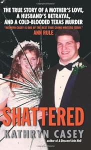 Shattered: The True Story of a Mother's Love, a Husband's Betrayal, and a Cold-Blooded Texas Murder