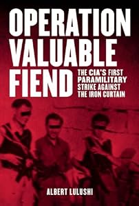 Operation Valuable Fiend: The CIA's First Paramilitary Strike Against the Iron Curtain by Albert Lulushi