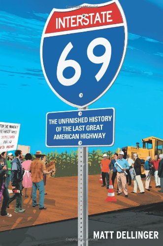 Interstate 69: The Unfinished History of the Last Great American Highway by Matt Dellinger