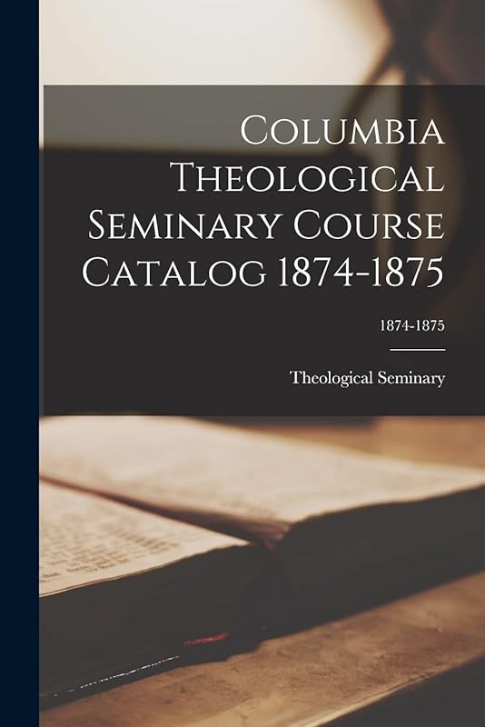 Columbia Theological Seminary Course Catalog 1874-1875; 1874-1875 by S C )  Theological Seminary (Columbia