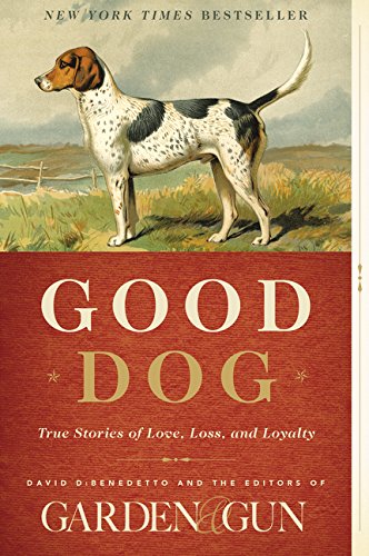 Good Dog: True Stories of Love, Loss, and Loyalty by Editors of Garden and Gun