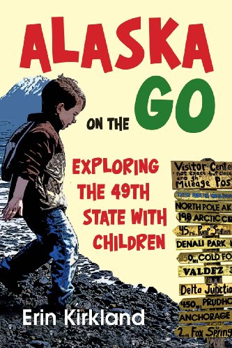 Alaska on the Go: Exploring the 49th State with Children by Erin Kirkland