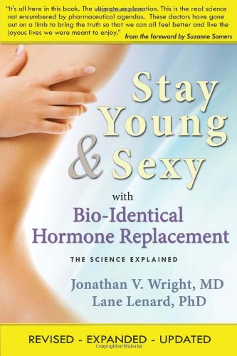Stay Young &amp; Sexy with Bio-Identical Hormone Replacement: The Science Explained by Jonathan V. Wright