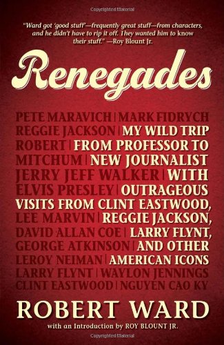 Renegades: My Wild Trip from Professor to New Journalist with Outrageous Visits from Clint Eastwood, Reggie Jackson, Larry Flynt, and other American Icons by Robert Ward