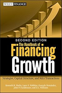 The Handbook of Financing Growth: Strategies, Capital Structure, and M&A Transactions (Wiley Finance 482) by Kenneth H. Marks