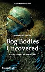 Bog Bodies Uncovered: Solving Europe's Ancient Mystery by Miranda Aldhouse-Green