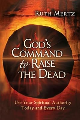 God's Command to Raise the Dead: Use Your Spiritual Authority Today and Every Day