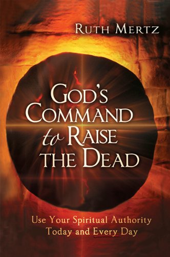 God's Command to Raise the Dead: Use Your Spiritual Authority Today and Every Day by Ruth Mertz