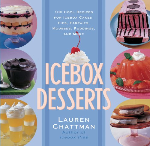 Icebox Desserts: 100 Cool Recipes For Icebox Cakes, Pies, Parfaits, Mousses, Puddings, And More by Lauren Chattman