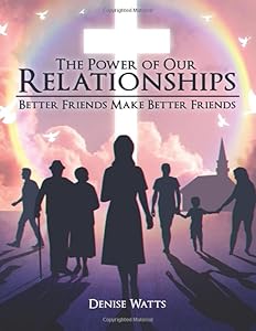 The Power of Our Relationships: Better Friends Make Better Friends by Denise Watts