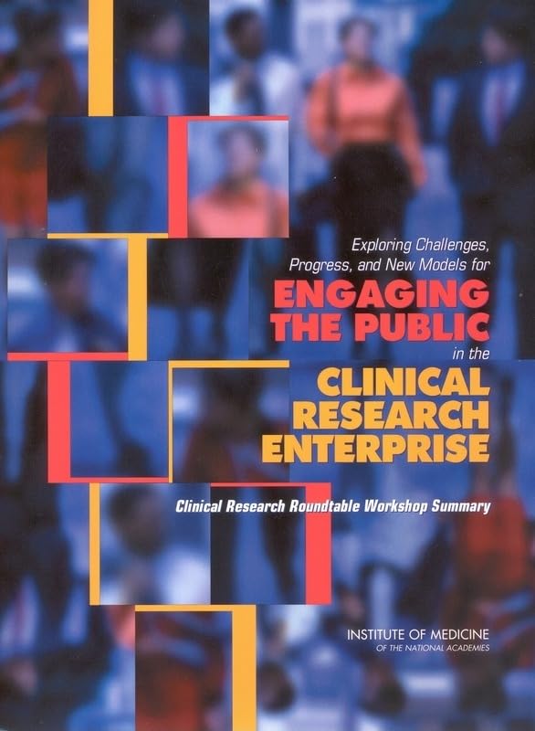 Exploring Challenges, Progress, and New Models for Engaging the Public in the Clinical Research Enterprise: Clinical Research Roundtable Workshop Summary by Institute of Medicine