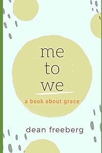 ME To WE: Empowering Ourselves Through Grace by Dean Freeberg