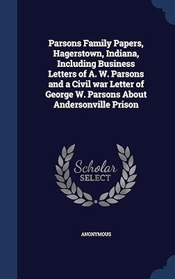 Parsons Family Papers, Hagerstown, Indiana, Including Business Letters of A. W. Parsons and a Civil war Letter of George W. Parsons About Andersonville Prison
