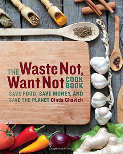 The Waste Not, Want Not Cookbook: Save Food, Save Money and Save the Planet by Cinda Chavich